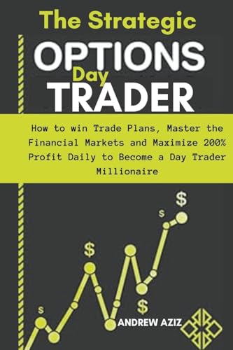 The Strategic Options day Trader: How to win Trade Plans, Master the Financial Markets and Maximize 200% Profit Daily to Become a day Trader Millionaire