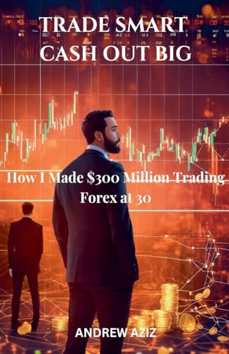 Trade Smart, Cash Out Big: How I Made $300 Million Trading Forex at 30 von Sg Mwinkum