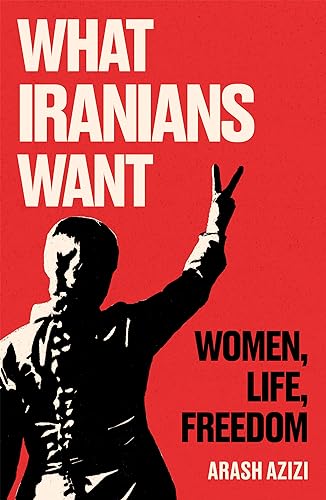 What Iranians Want: Women, Life, Freedom von Oneworld