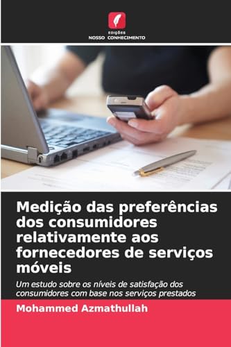 Medição das preferências dos consumidores relativamente aos fornecedores de serviços móveis: Um estudo sobre os níveis de satisfação dos consumidores com base nos serviços prestados von Edições Nosso Conhecimento
