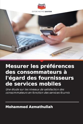 Mesurer les préférences des consommateurs à l'égard des fournisseurs de services mobiles: Une étude sur les niveaux de satisfaction des consommateurs en fonction des services fournis von Editions Notre Savoir