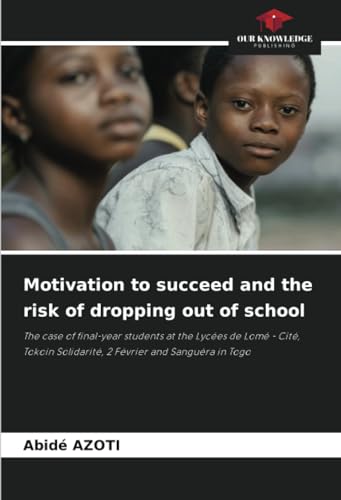 Motivation to succeed and the risk of dropping out of school: The case of final-year students at the Lycées de Lomé - Cité, Tokoin Solidarité, 2 Février and Sanguéra in Togo von Our Knowledge Publishing