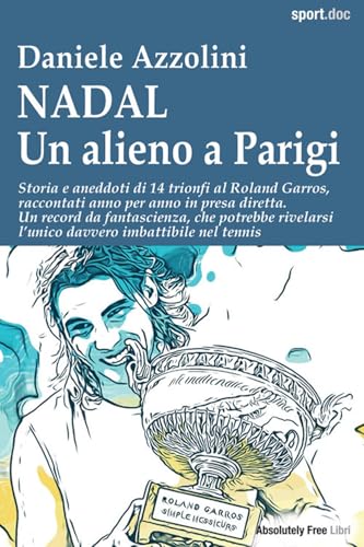 Nadal. Un alieno a Parigi. Storia e aneddoti di 14 trionfi al Roland Garros, raccontati anno per anno in presa diretta. Un record da fantascienza, che ... davvero imbattibile nel tennis (Sport.doc) von Absolutely Free