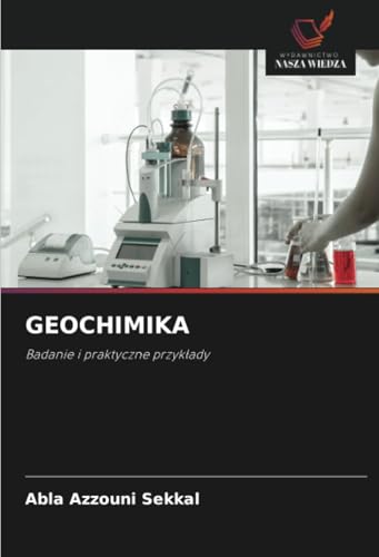 GEOCHIMIKA: Badanie i praktyczne przykłady: Badanie i praktyczne przyk¿ady von Wydawnictwo Nasza Wiedza