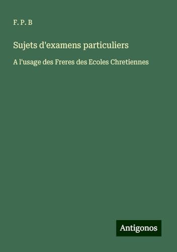 Sujets d'examens particuliers: A l'usage des Freres des Ecoles Chretiennes von Antigonos Verlag