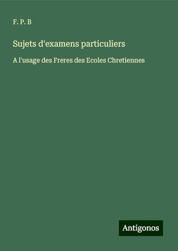 Sujets d'examens particuliers: A l'usage des Freres des Ecoles Chretiennes von Antigonos Verlag
