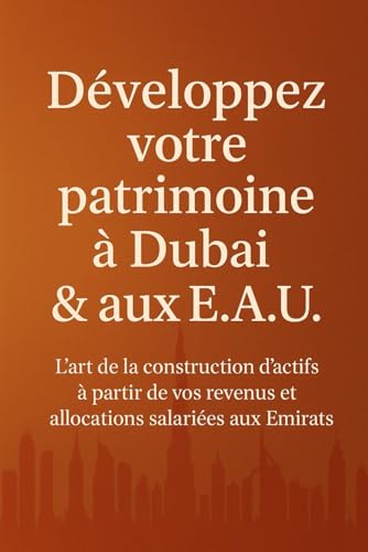 DÉVELOPPEZ VOTRE PATRIMOINE À DUBAÏ ET AUX E.A.U.: L’ART DE LA CONSTRUCTION D'ACTIFS À PARTIR DE VOS REVENUS ET ALLOCATIONS SALARIÉES AUX EMIRATS von Independently published