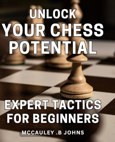 Unlock Your Chess Potential: Expert Tactics for Beginners: Maximize Your Chess Success with Proven Strategies for Novice Players von Independently published