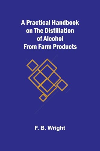 A Practical Handbook on the Distillation of Alcohol from Farm Products von Alpha Edition