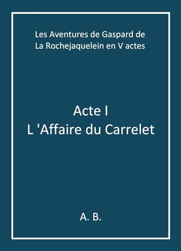 Les Aventures de Gaspard de La Rochejaquelein en V actes: Acte I - L 'Affaire du Carrelet von Librinova