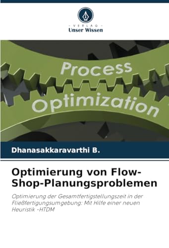Optimierung von Flow-Shop-Planungsproblemen: Optimierung der Gesamtfertigstellungszeit in der Fließfertigungsumgebung: Mit Hilfe einer neuen Heuristik -HTDM von Verlag Unser Wissen