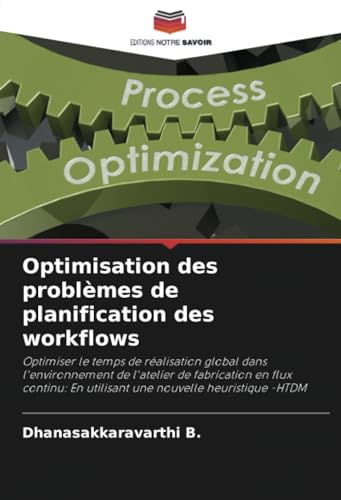 Optimisation des problèmes de planification des workflows: Optimiser le temps de réalisation global dans l'environnement de l'atelier de fabrication ... En utilisant une nouvelle heuristique -HTDM von Editions Notre Savoir