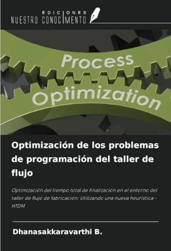 Optimización de los problemas de programación del taller de flujo: Optimización del tiempo total de finalización en el entorno del taller de flujo de fabricación: Utilizando una nueva heurística -HTDM von Ediciones Nuestro Conocimiento