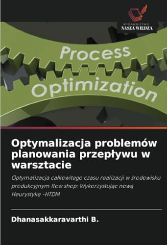 Optymalizacja problemów planowania przepływu w warsztacie: Optymalizacja całkowitego czasu realizacji w środowisku produkcyjnym flow shop: ... shop: Wykorzystuj¿c now¿ Heurystyk¿ -HTDM von Wydawnictwo Nasza Wiedza