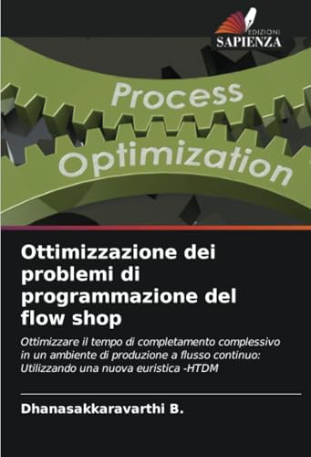 Ottimizzazione dei problemi di programmazione del flow shop: Ottimizzare il tempo di completamento complessivo in un ambiente di produzione a flusso continuo: Utilizzando una nuova euristica -HTDM von Edizioni Sapienza