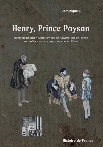 Henry, Prince Paysan: Henry de Bourbon-Albret, Prince de Navarre, son enfance, son mariage, son retour en Albret. von CoolLibri
