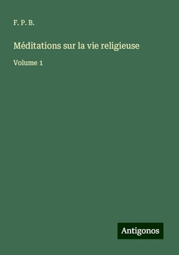 Méditations sur la vie religieuse: Volume 1 von Antigonos Verlag