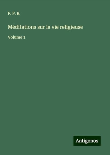 Méditations sur la vie religieuse: Volume 1 von Antigonos Verlag
