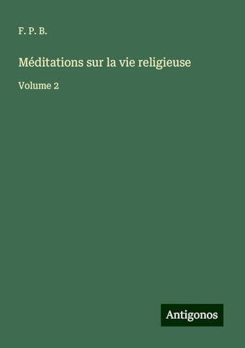 Méditations sur la vie religieuse: Volume 2 von Antigonos Verlag