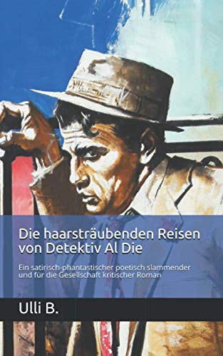 Die haarsträubenden Reisen von Detektiv Al Die: Ein satirisch-phantastischer poetisch slammender und für die Gesellschaft kritischer Roman