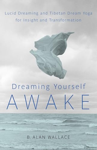 Dreaming Yourself Awake: Lucid Dreaming and Tibetan Dream Yoga for Insight and Transformation Dreaming Yourself Awake: Lucid Dreaming and Tibetan Dream Yoga for Insight and Transformation