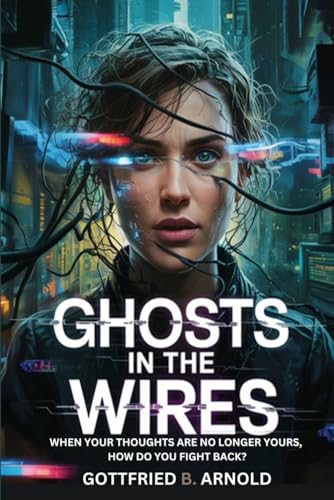 GHOSTS IN THE WIRES: When Your Thoughts Are No Longer Yours, How Do You Fight Back? von Independently published