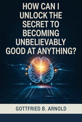 HOW CAN I UNLOCK THE SECRET TO BECOMING UNBELIEVABLY GOOD AT ANYTHING?: The Proven System to Master Any Skill and Achieve Extraordinary Success von Independently published