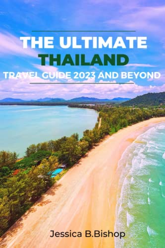 THE ULTIMATE THAILAND TRAVEL GUIDE 2023 AND BEYOND: Your Ultimate Guide to the Land of Temples and Thai Food