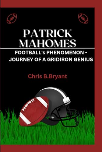 PATRICK MAHOMES: Football's Phenomenon-Journey of a Gridiron Genius