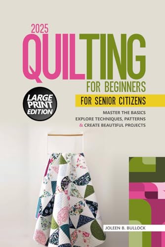2025 Quilting for Beginners for Senior Citizens: Master the Basics Explore Techniques, patterns & Create Beautiful Projects von Independently published