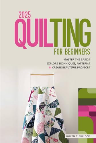 2025 Quilting for Beginners: Master the Basics Explore Techniques, Patterns & Create Beautiful Projects von Independently published