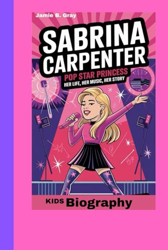 Sabrina Carpenter: Pop Star Princess_ Her Life, Her Music, Her Story