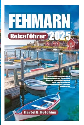 FEHMARN Reiseführer 2025: Ihr ultimatives Reiseabenteuer in Deutschlands baltisches Inselparadies; Entdecken Sie Sehenswürdigkeiten, Küche, ... und reisen Sie wie ein Einheimischer von Independently published