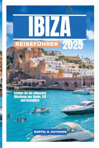 IBIZA REISEFÜHRER 2025: Erleben Sie die ultimative Mischung aus Sonne, Stil und Inselglück von Independently published