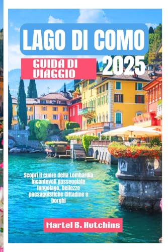 LAGO DI COMO GUIDA DI VIAGGIO 2025: Scopri il cuore della Lombardia Incantevoli passeggiate lungolago, bellezze paesaggistiche Cittadine e borghi LAGO DI COMO GUIDA DI VIAGGIO 2025: Scopri il cuore della Lombardia Incantevoli passeggiate lungolago, bellezze paesaggistiche Cittadine e borghi von Independently published