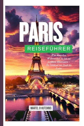 PARIS REISEFÜHRER 2025: Von ikonischen Wahrzeichen bis hin zu perfekten Reiserouten – Ihr Schlüssel zur Stadt des Lichts von Independently published