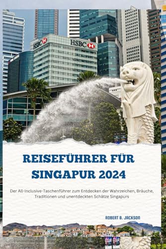 REISEFÜHRER FÜR SINGAPUR 2024: Der All-Inclusive-Taschenführer zum Entdecken der Wahrzeichen, Bräuche, Traditionen und unentdeckten Schätze Singapurs von Independently published