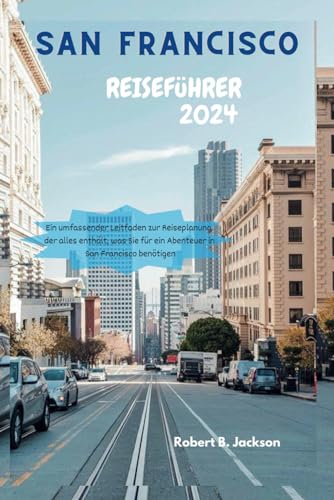 SAN FRANCISCO REISFÜHRER 2024: Ein umfassender Leitfaden zur Reiseplanung, der alles enthält, was Sie für ein Abenteuer in San Francisco benötigen von Independently published