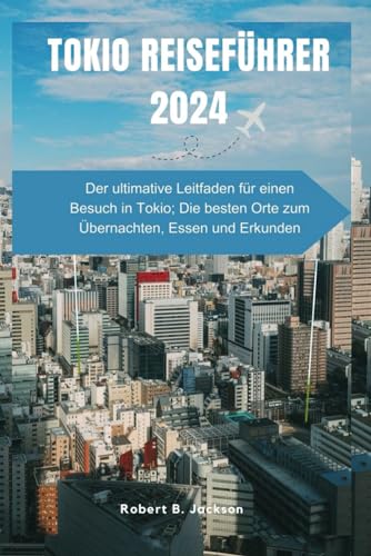 TOKIO REISEFÜHRER 2024: Der ultimative Leitfaden für einen Besuch in Tokio; Die besten Orte zum Übernachten, Essen und Erkunden von Independently published