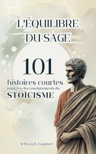 L’équilibre du sage: Le Stoïcisme en 101 contes philosophiques pour inspirer résilience, sagesse et optimisme (101 histoires inspirantes courtes)