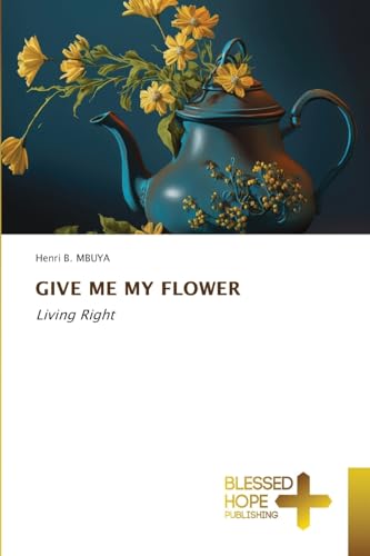 GIVE ME MY FLOWER: Living Right von Blessed Hope Publishing