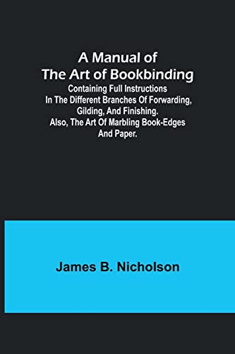 A Manual of the Art of Bookbinding; Containing full instructions in the different branches of forwarding, gilding, and finishing. Also, the art of marbling book-edges and paper. von Alpha Editions