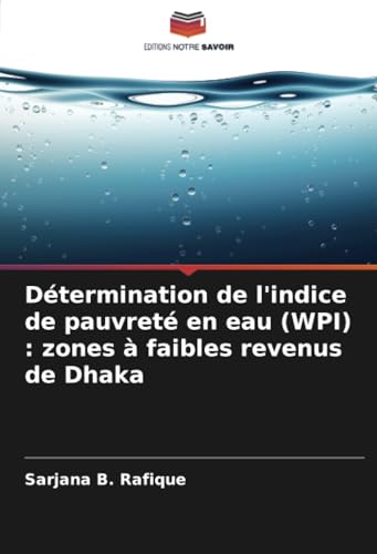 Détermination de l'indice de pauvreté en eau (WPI) : zones à faibles revenus de Dhaka von Editions Notre Savoir
