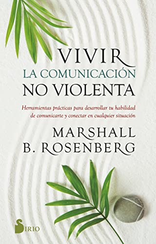 Vivir la comunicación no violenta: Herramientas prácticas para desarrollar tu habilidad de comunicarte y conectar en cualquier situación