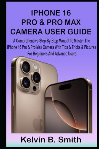 IPHONE 16 PRO & PRO MAX CAMERA USER GUIDE: A Comprehensive Step-By-Step Manual To Master The iPhone 16 Pro & Pro Max Camera With Tips & Tricks & Pictures For Beginners And Advance Users von Independently published