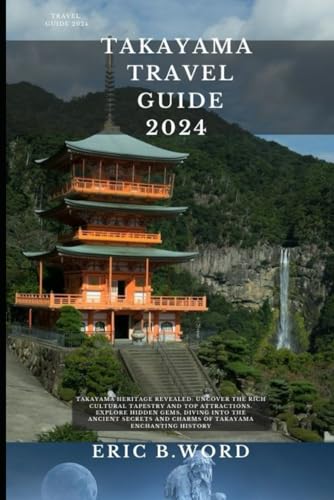 TAKAYAMA TRAVEL GUIDE 2024: Takayama Heritage Revealed: Uncover the Rich Cultural Tapestry and Top Attractions. Explore Hidden Gems, Diving into the ... Grimoire: Quests Beyond Borders, Band 54) von Independently published