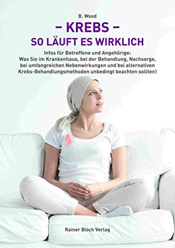 Krebs – so läuft es wirklich: Infos für Betroffene und Angehörige: Was Sie im Krankenhaus, bei der Behandlung, Nachsorge, bei umfangreichen ... unbedingt beachten sollten!
