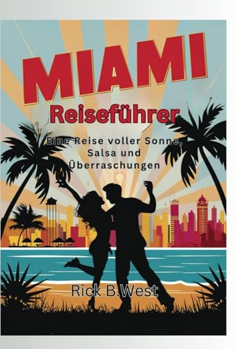 Miami Reiseführer: Eine Reise voller Sonne, Salsa und Überraschungen (Enchanting Escapes: Rick B. West's Wanderlust Chronicles, Band 6) von Independently published