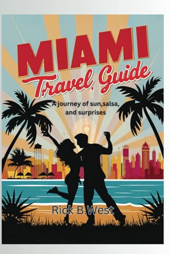 Miami Travel Guide: A Journey of Sun, Salsa, and Surprises (Enchanting Escapes: Rick B. West's Wanderlust Chronicles, Band 4) von Independently published