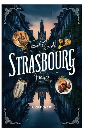 Strasbourg - France Travel Guide: Exploring Strasbourg: Where Alsatian Charm Meets European Elegance